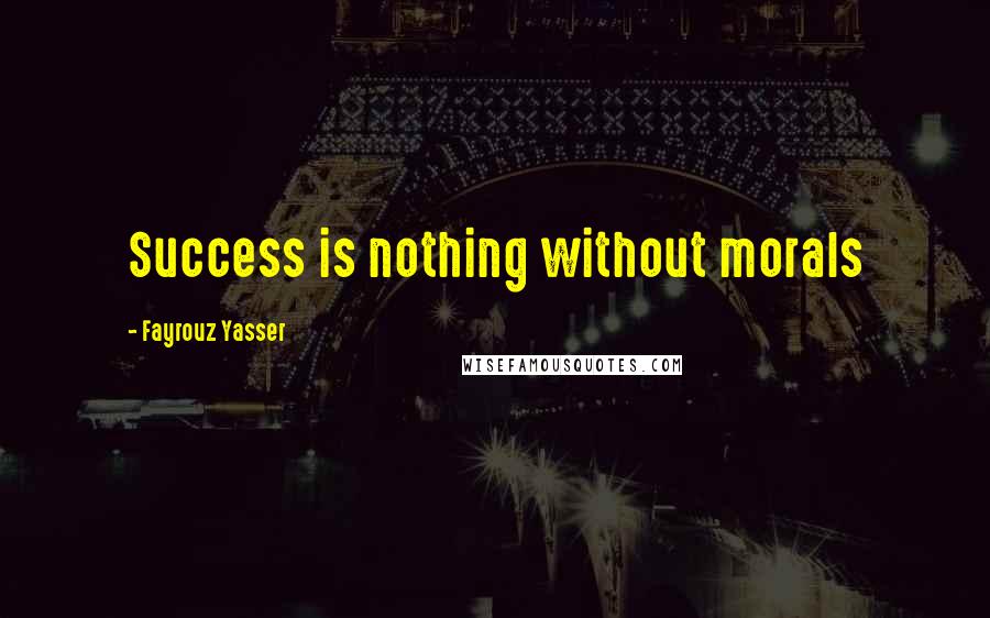 Fayrouz Yasser Quotes: Success is nothing without morals
