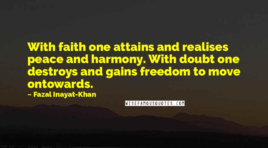 Fazal Inayat-Khan Quotes: With faith one attains and realises peace and harmony. With doubt one destroys and gains freedom to move ontowards.