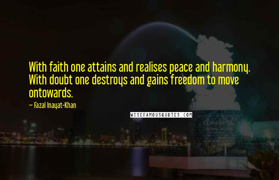 Fazal Inayat-Khan Quotes: With faith one attains and realises peace and harmony. With doubt one destroys and gains freedom to move ontowards.