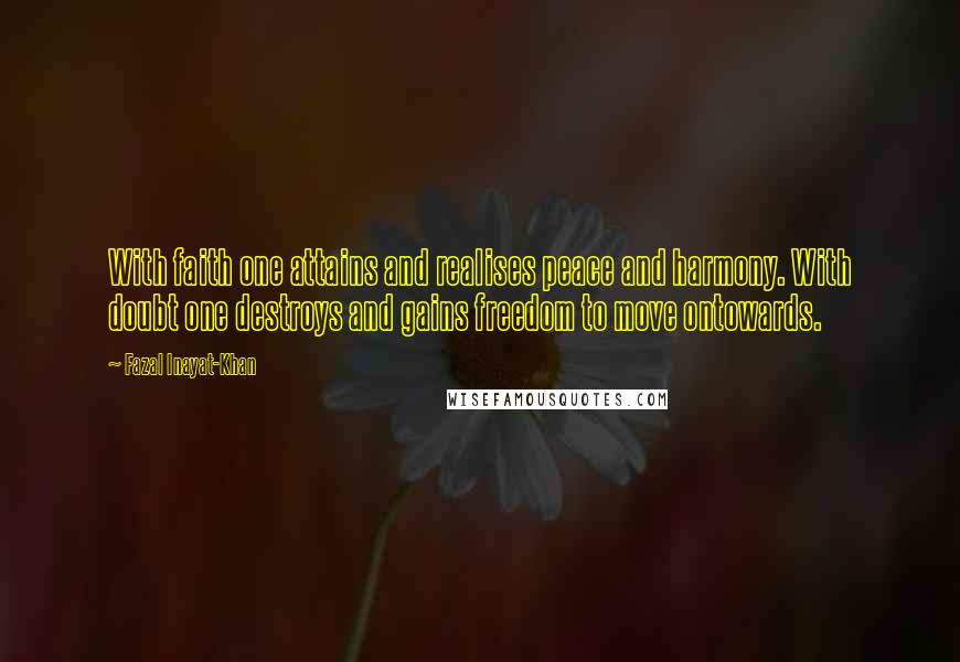 Fazal Inayat-Khan Quotes: With faith one attains and realises peace and harmony. With doubt one destroys and gains freedom to move ontowards.