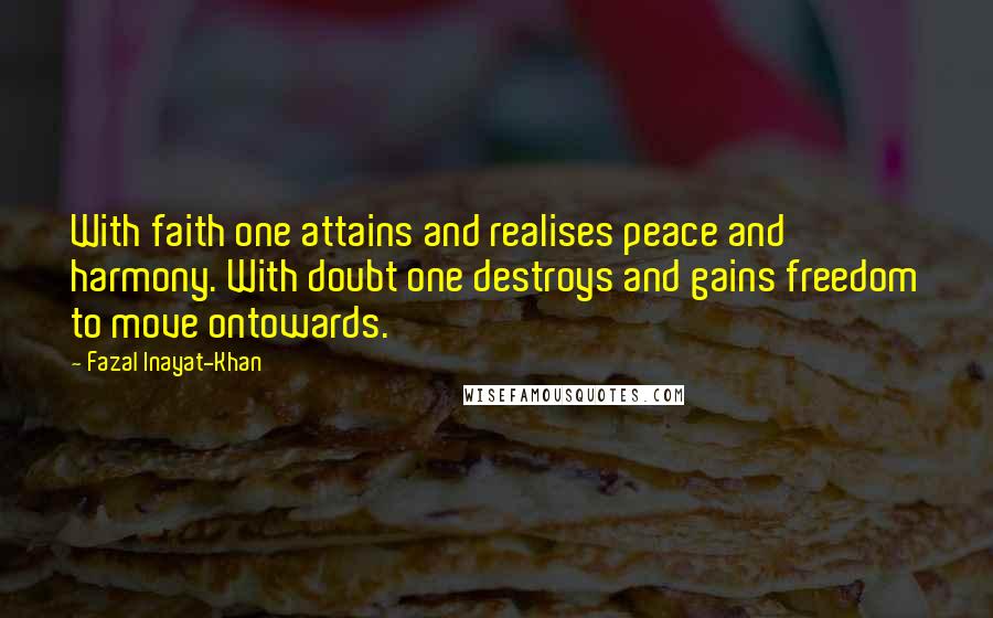 Fazal Inayat-Khan Quotes: With faith one attains and realises peace and harmony. With doubt one destroys and gains freedom to move ontowards.