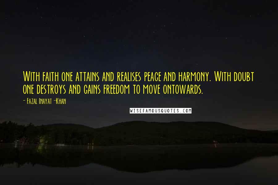 Fazal Inayat-Khan Quotes: With faith one attains and realises peace and harmony. With doubt one destroys and gains freedom to move ontowards.