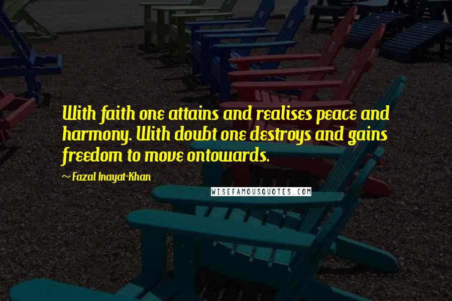 Fazal Inayat-Khan Quotes: With faith one attains and realises peace and harmony. With doubt one destroys and gains freedom to move ontowards.