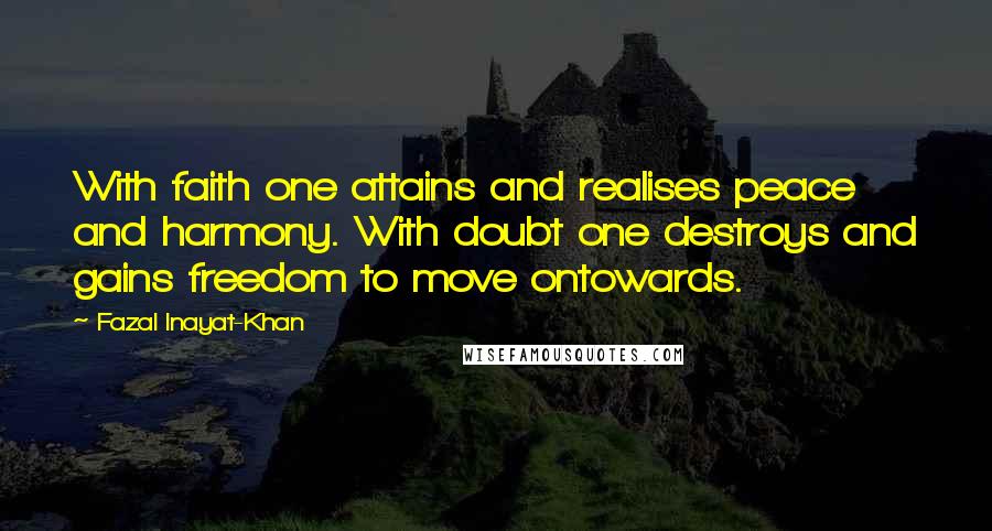 Fazal Inayat-Khan Quotes: With faith one attains and realises peace and harmony. With doubt one destroys and gains freedom to move ontowards.