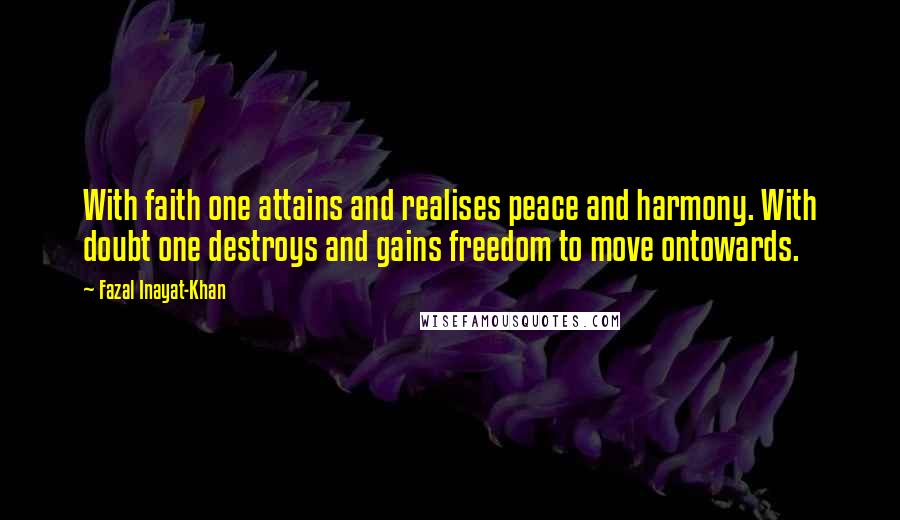 Fazal Inayat-Khan Quotes: With faith one attains and realises peace and harmony. With doubt one destroys and gains freedom to move ontowards.