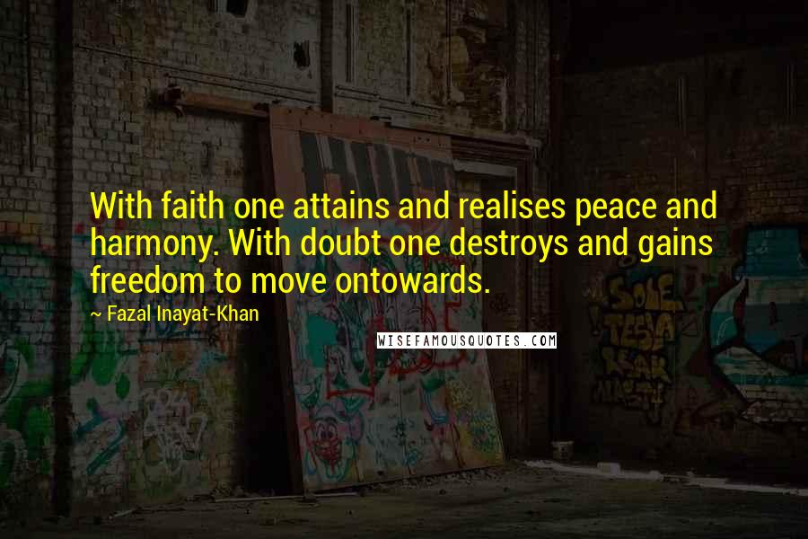 Fazal Inayat-Khan Quotes: With faith one attains and realises peace and harmony. With doubt one destroys and gains freedom to move ontowards.