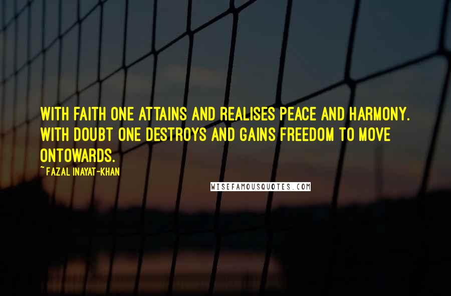 Fazal Inayat-Khan Quotes: With faith one attains and realises peace and harmony. With doubt one destroys and gains freedom to move ontowards.