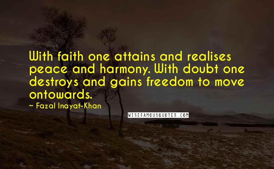 Fazal Inayat-Khan Quotes: With faith one attains and realises peace and harmony. With doubt one destroys and gains freedom to move ontowards.