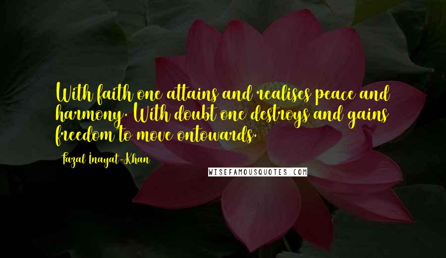 Fazal Inayat-Khan Quotes: With faith one attains and realises peace and harmony. With doubt one destroys and gains freedom to move ontowards.