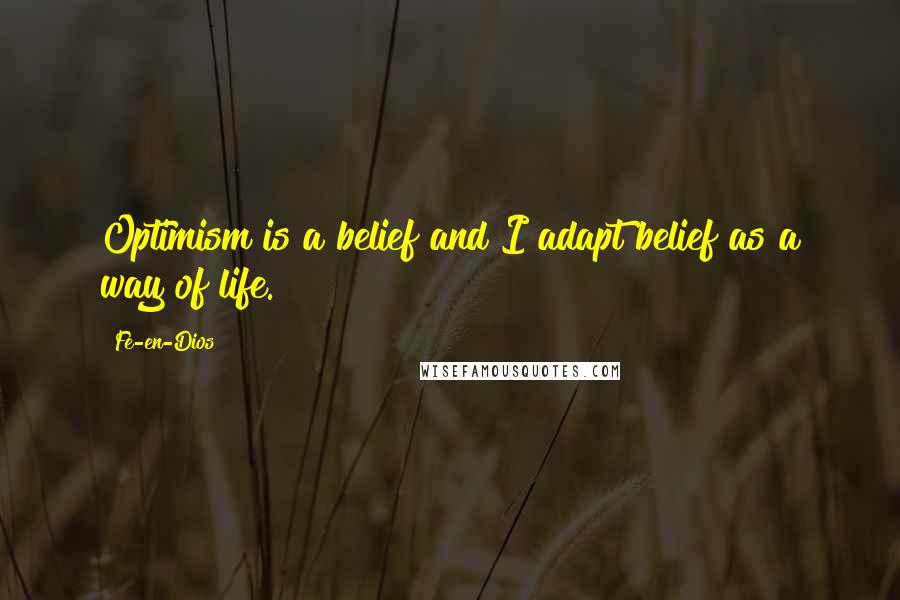 Fe-en-Dios Quotes: Optimism is a belief and I adapt belief as a way of life.