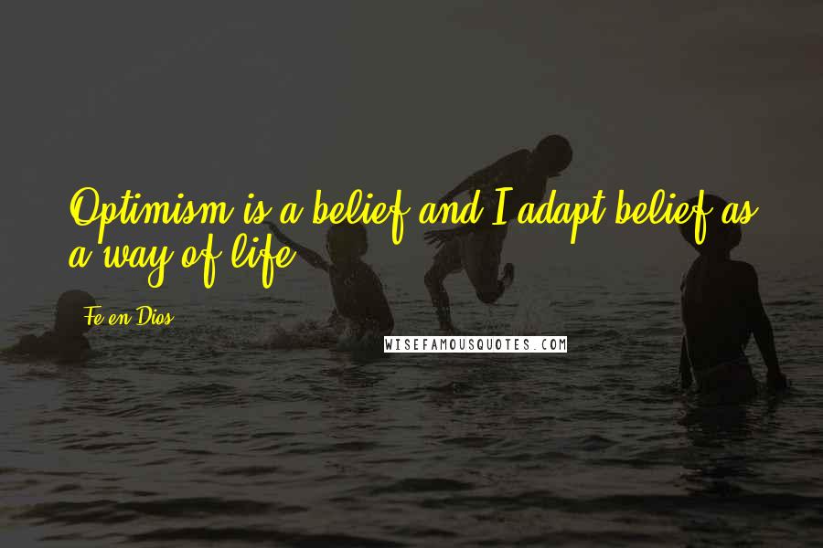 Fe-en-Dios Quotes: Optimism is a belief and I adapt belief as a way of life.
