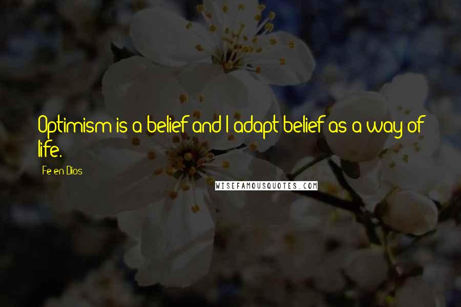 Fe-en-Dios Quotes: Optimism is a belief and I adapt belief as a way of life.