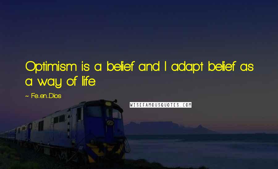 Fe-en-Dios Quotes: Optimism is a belief and I adapt belief as a way of life.