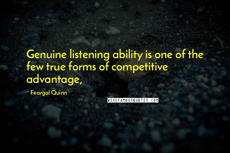 Feargal Quinn Quotes: Genuine listening ability is one of the few true forms of competitive advantage,