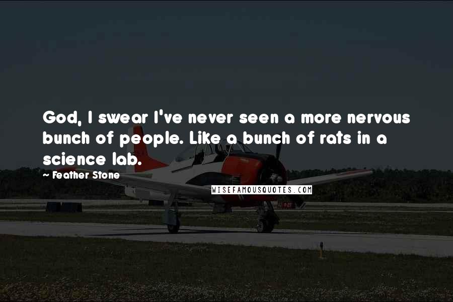 Feather Stone Quotes: God, I swear I've never seen a more nervous bunch of people. Like a bunch of rats in a science lab.