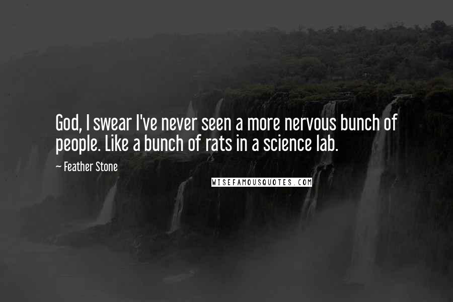 Feather Stone Quotes: God, I swear I've never seen a more nervous bunch of people. Like a bunch of rats in a science lab.