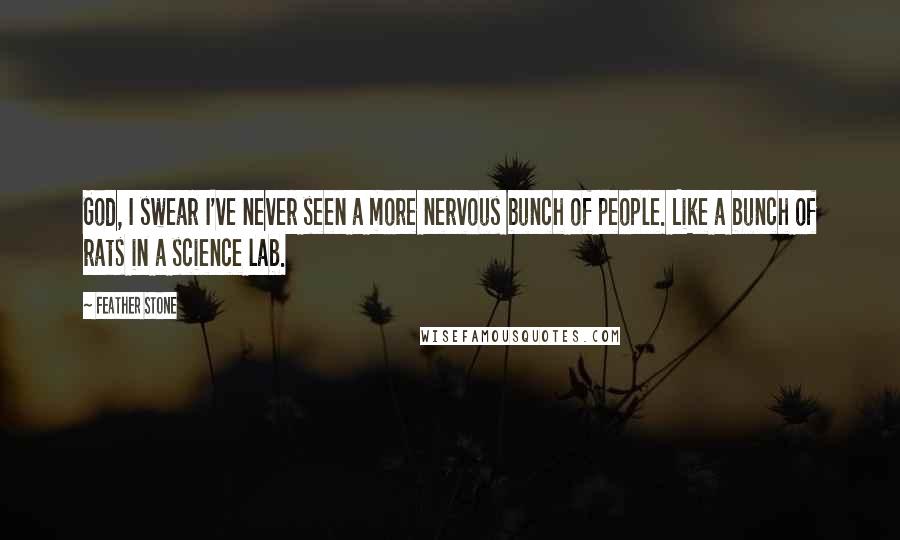 Feather Stone Quotes: God, I swear I've never seen a more nervous bunch of people. Like a bunch of rats in a science lab.