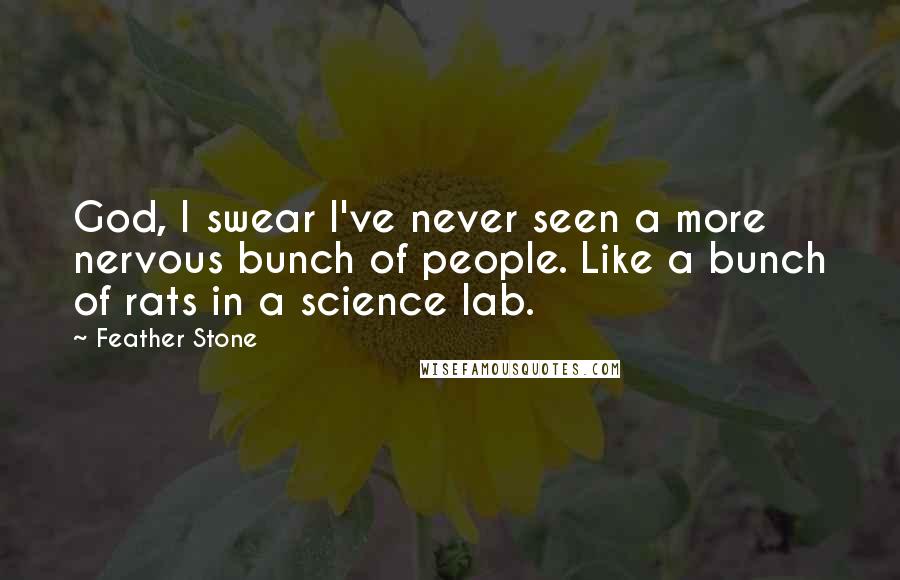 Feather Stone Quotes: God, I swear I've never seen a more nervous bunch of people. Like a bunch of rats in a science lab.