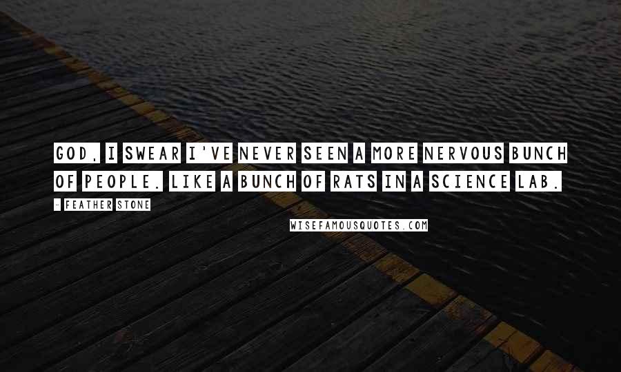 Feather Stone Quotes: God, I swear I've never seen a more nervous bunch of people. Like a bunch of rats in a science lab.