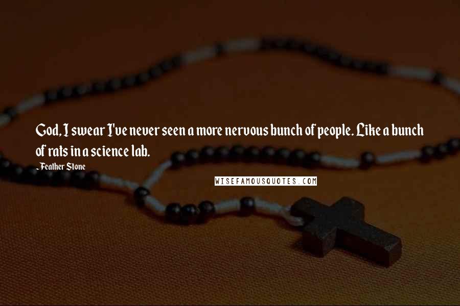 Feather Stone Quotes: God, I swear I've never seen a more nervous bunch of people. Like a bunch of rats in a science lab.