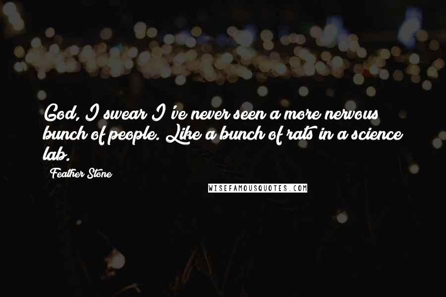 Feather Stone Quotes: God, I swear I've never seen a more nervous bunch of people. Like a bunch of rats in a science lab.