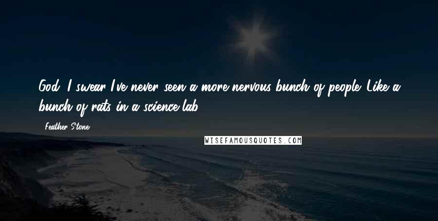 Feather Stone Quotes: God, I swear I've never seen a more nervous bunch of people. Like a bunch of rats in a science lab.