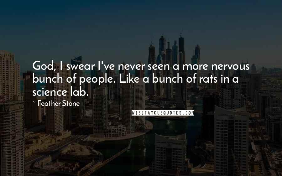 Feather Stone Quotes: God, I swear I've never seen a more nervous bunch of people. Like a bunch of rats in a science lab.
