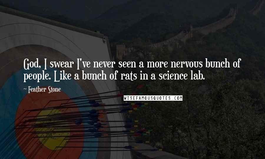 Feather Stone Quotes: God, I swear I've never seen a more nervous bunch of people. Like a bunch of rats in a science lab.