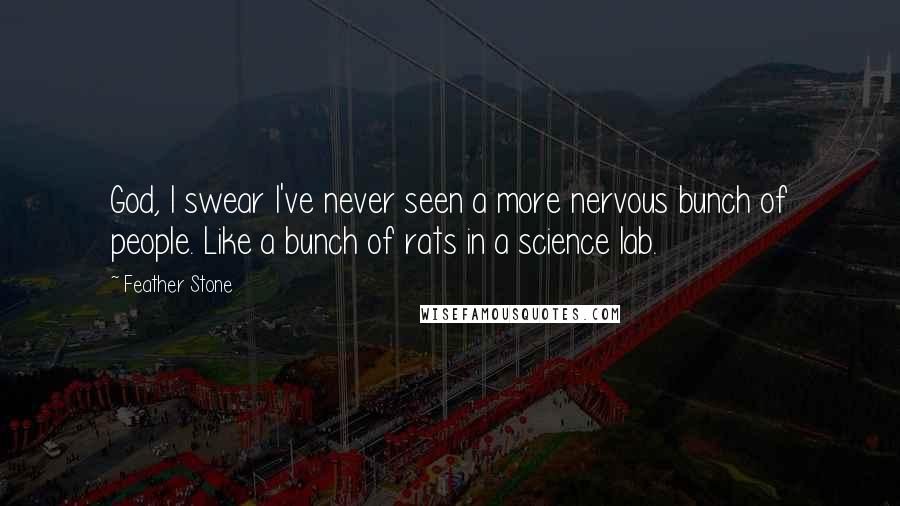 Feather Stone Quotes: God, I swear I've never seen a more nervous bunch of people. Like a bunch of rats in a science lab.