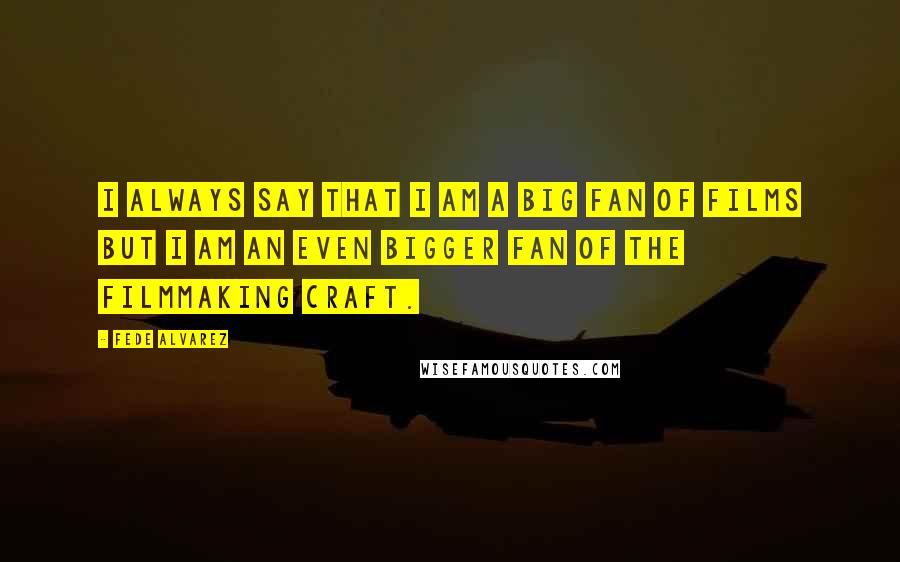 Fede Alvarez Quotes: I always say that I am a big fan of films but I am an even bigger fan of the filmmaking craft.