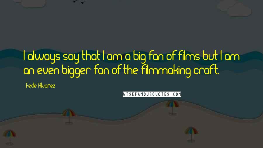 Fede Alvarez Quotes: I always say that I am a big fan of films but I am an even bigger fan of the filmmaking craft.