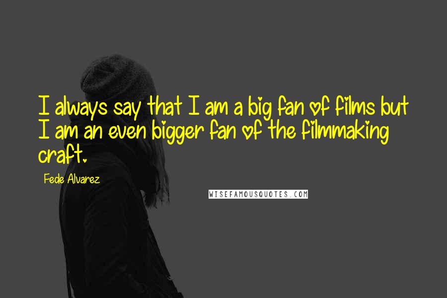 Fede Alvarez Quotes: I always say that I am a big fan of films but I am an even bigger fan of the filmmaking craft.