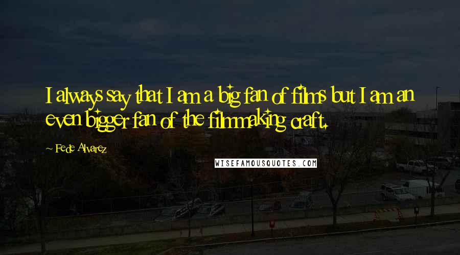 Fede Alvarez Quotes: I always say that I am a big fan of films but I am an even bigger fan of the filmmaking craft.