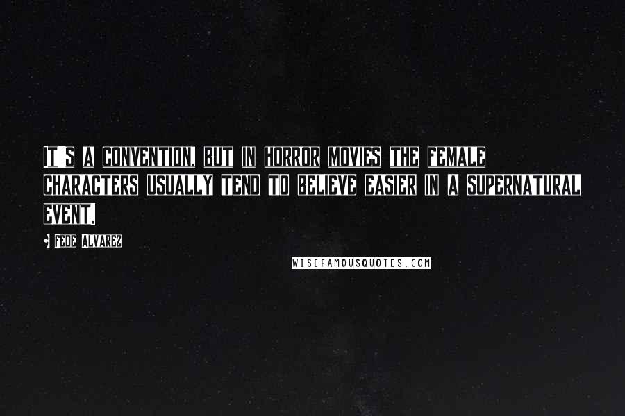 Fede Alvarez Quotes: It's a convention, but in horror movies the female characters usually tend to believe easier in a supernatural event.