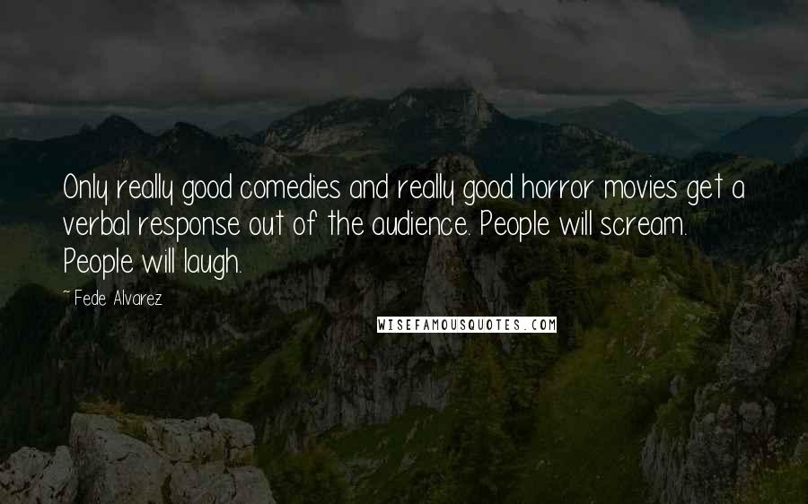 Fede Alvarez Quotes: Only really good comedies and really good horror movies get a verbal response out of the audience. People will scream. People will laugh.