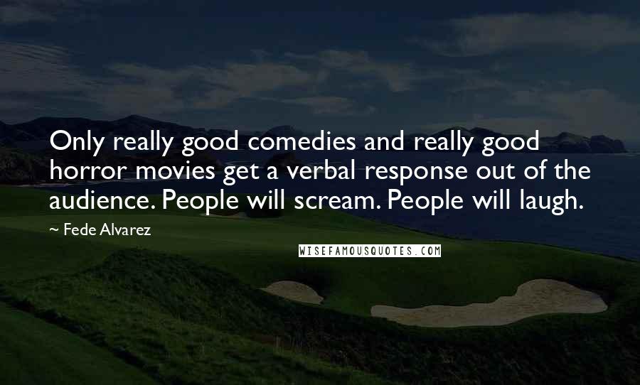 Fede Alvarez Quotes: Only really good comedies and really good horror movies get a verbal response out of the audience. People will scream. People will laugh.