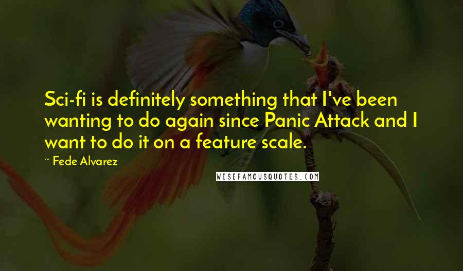 Fede Alvarez Quotes: Sci-fi is definitely something that I've been wanting to do again since Panic Attack and I want to do it on a feature scale.