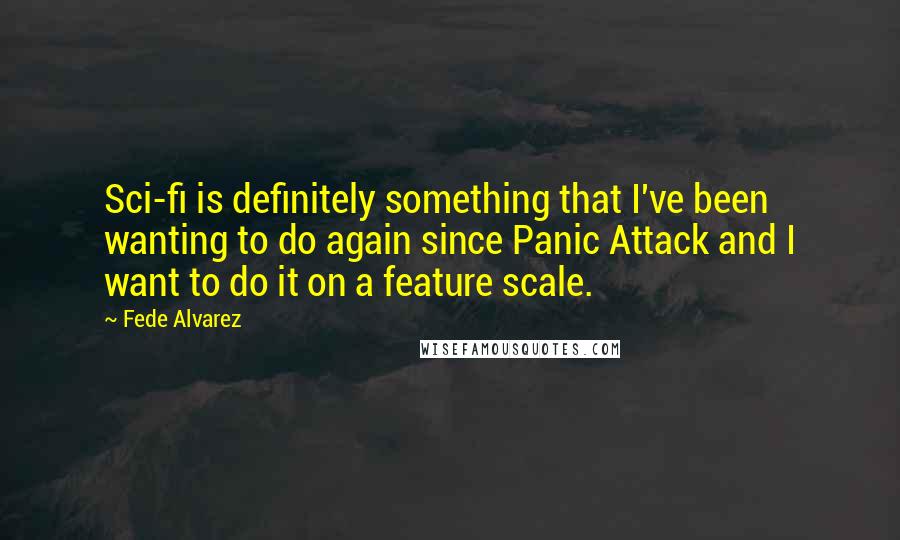 Fede Alvarez Quotes: Sci-fi is definitely something that I've been wanting to do again since Panic Attack and I want to do it on a feature scale.