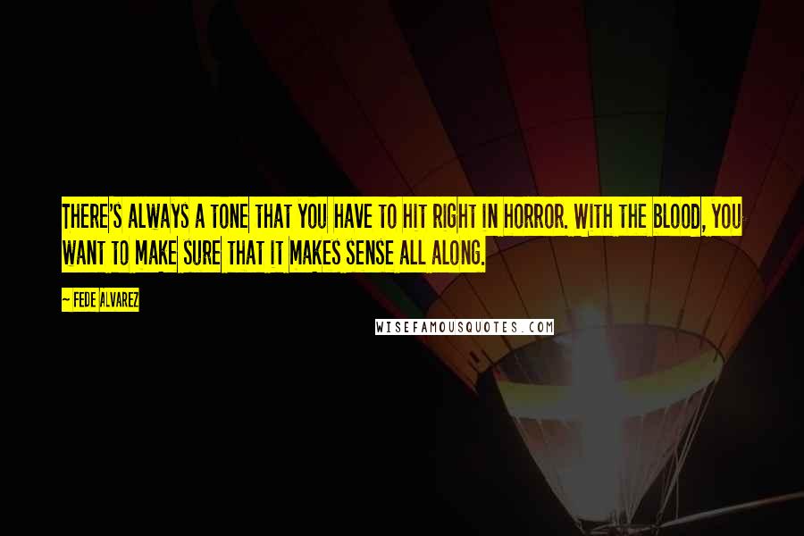Fede Alvarez Quotes: There's always a tone that you have to hit right in horror. With the blood, you want to make sure that it makes sense all along.