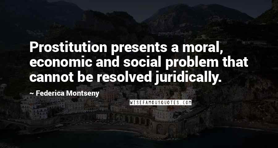 Federica Montseny Quotes: Prostitution presents a moral, economic and social problem that cannot be resolved juridically.