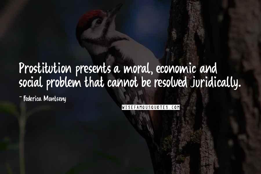 Federica Montseny Quotes: Prostitution presents a moral, economic and social problem that cannot be resolved juridically.