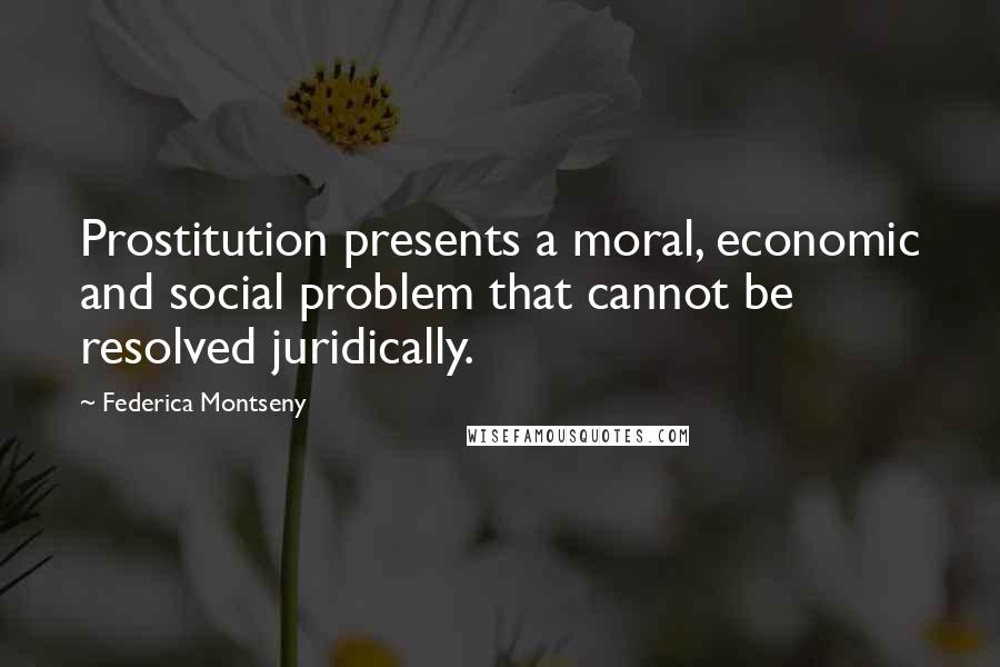 Federica Montseny Quotes: Prostitution presents a moral, economic and social problem that cannot be resolved juridically.