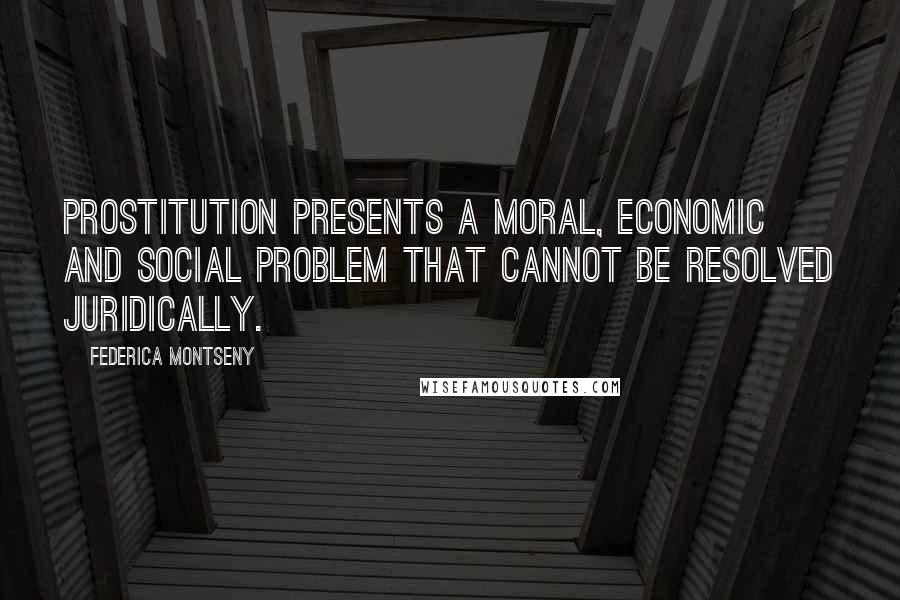 Federica Montseny Quotes: Prostitution presents a moral, economic and social problem that cannot be resolved juridically.