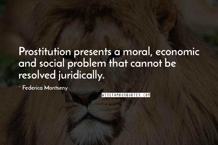 Federica Montseny Quotes: Prostitution presents a moral, economic and social problem that cannot be resolved juridically.