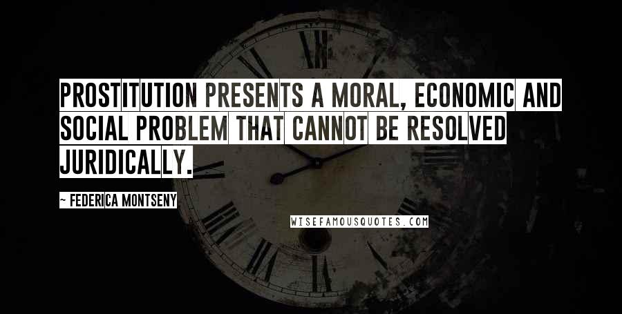 Federica Montseny Quotes: Prostitution presents a moral, economic and social problem that cannot be resolved juridically.