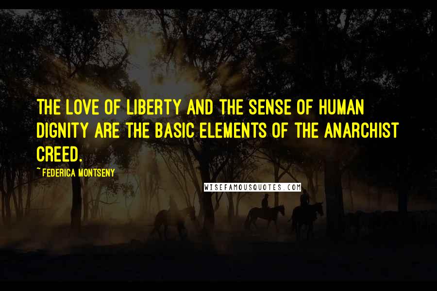 Federica Montseny Quotes: The love of liberty and the sense of human dignity are the basic elements of the Anarchist creed.