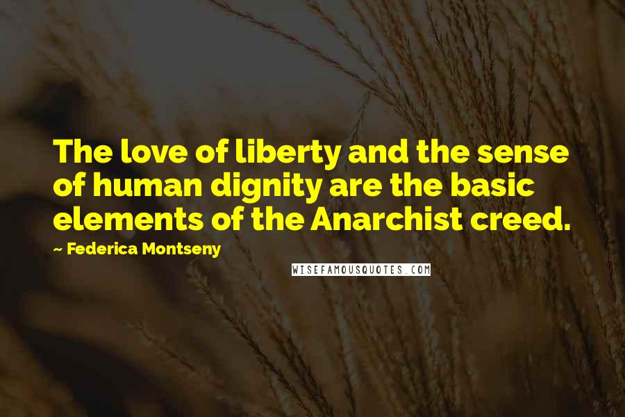 Federica Montseny Quotes: The love of liberty and the sense of human dignity are the basic elements of the Anarchist creed.