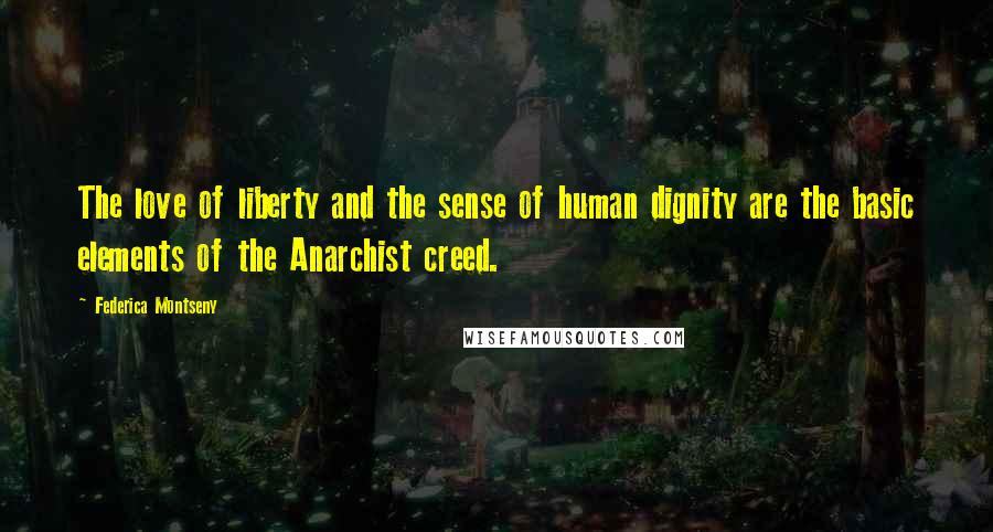 Federica Montseny Quotes: The love of liberty and the sense of human dignity are the basic elements of the Anarchist creed.