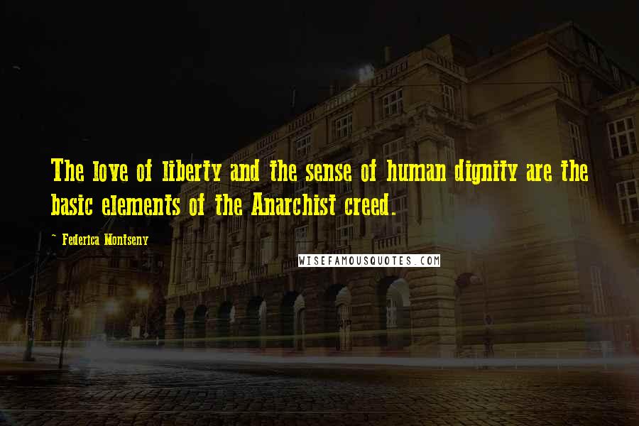 Federica Montseny Quotes: The love of liberty and the sense of human dignity are the basic elements of the Anarchist creed.