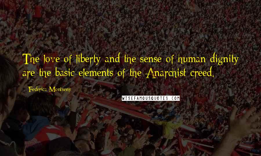 Federica Montseny Quotes: The love of liberty and the sense of human dignity are the basic elements of the Anarchist creed.